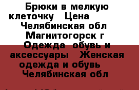 Брюки в мелкую клеточку › Цена ­ 2 500 - Челябинская обл., Магнитогорск г. Одежда, обувь и аксессуары » Женская одежда и обувь   . Челябинская обл.